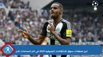 أبرز صفقات سوق الانتقالات الصيفية 2025 في آخر الساعات الآن